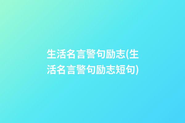 生活名言警句励志(生活名言警句励志短句)