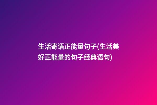 生活寄语正能量句子(生活美好正能量的句子经典语句)