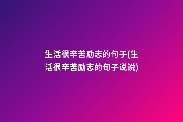 生活很辛苦励志的句子(生活很辛苦励志的句子说说)