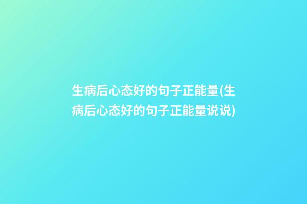 生病后心态好的句子正能量(生病后心态好的句子正能量说说)