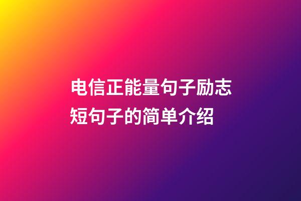 电信正能量句子励志短句子的简单介绍