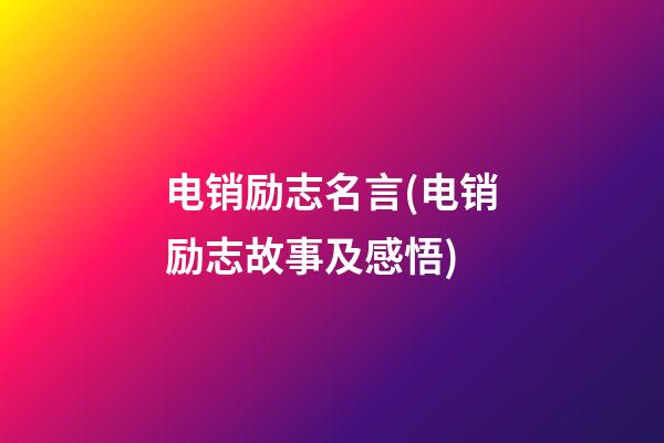 电销励志名言(电销励志故事及感悟)