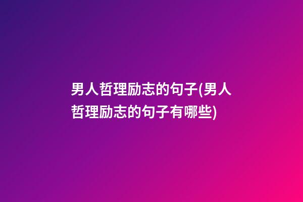 男人哲理励志的句子(男人哲理励志的句子有哪些)