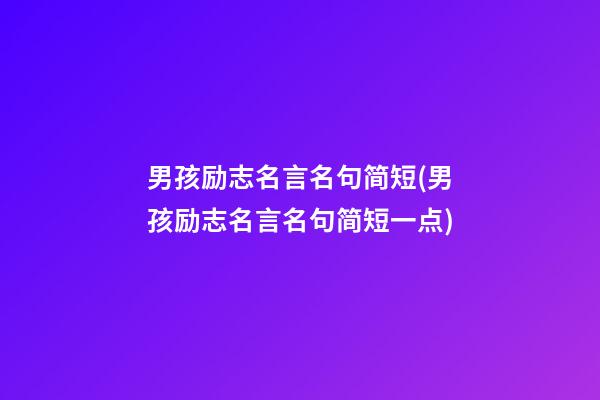 男孩励志名言名句简短(男孩励志名言名句简短一点)