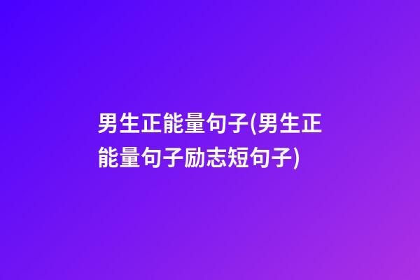 男生正能量句子(男生正能量句子励志短句子)