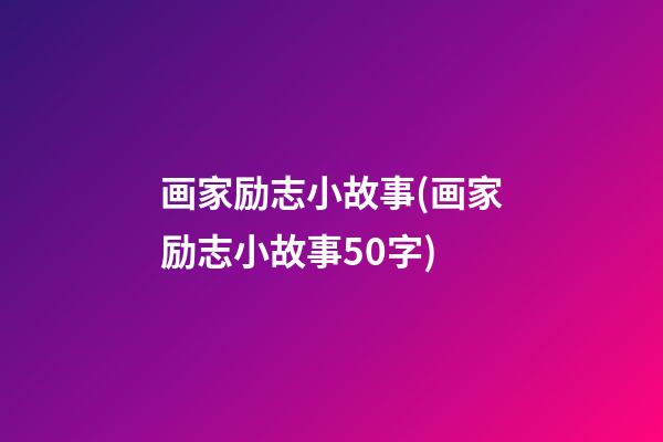 画家励志小故事(画家励志小故事50字)