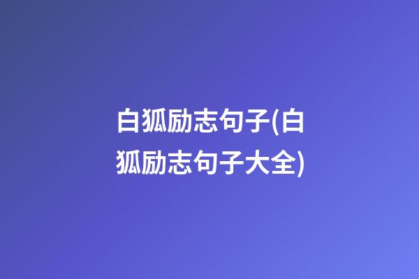 白狐励志句子(白狐励志句子大全)