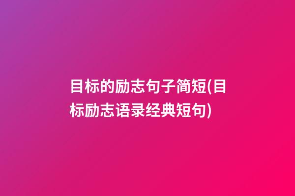 目标的励志句子简短(目标励志语录经典短句)