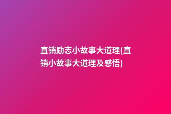 直销励志小故事大道理(直销小故事大道理及感悟)