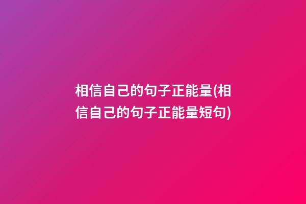 相信自己的句子正能量(相信自己的句子正能量短句)