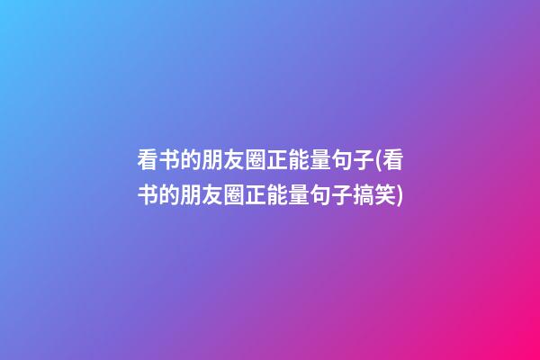 看书的朋友圈正能量句子(看书的朋友圈正能量句子搞笑)