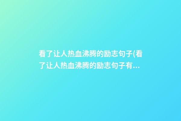 看了让人热血沸腾的励志句子(看了让人热血沸腾的励志句子有哪些)