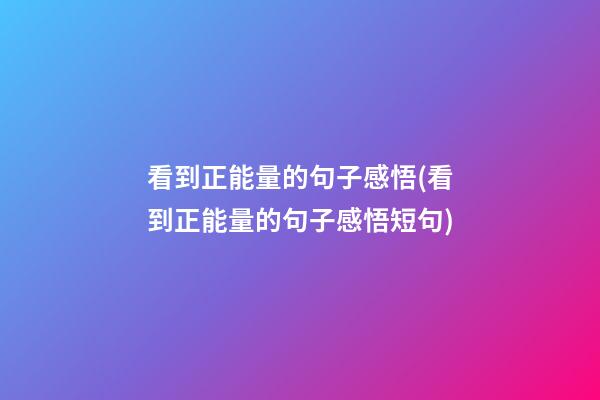 看到正能量的句子感悟(看到正能量的句子感悟短句)