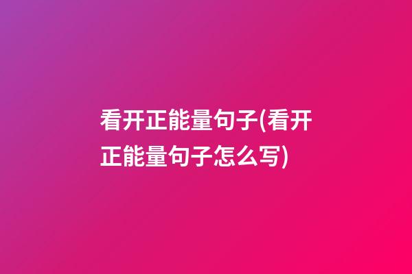 看开正能量句子(看开正能量句子怎么写)