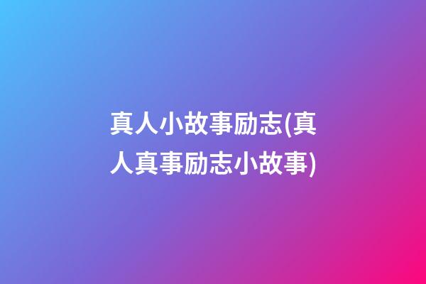 真人小故事励志(真人真事励志小故事)