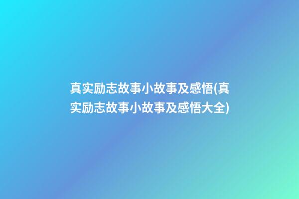 真实励志故事小故事及感悟(真实励志故事小故事及感悟大全)