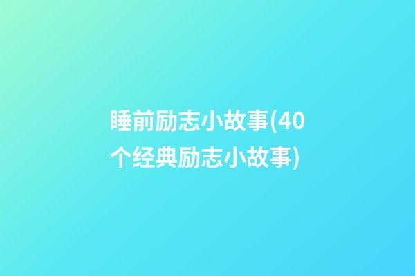 睡前励志小故事(40个经典励志小故事)