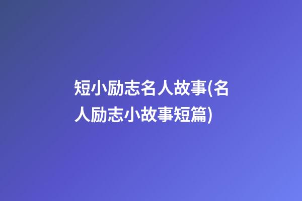 短小励志名人故事(名人励志小故事短篇)