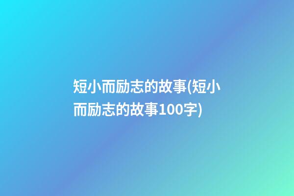 短小而励志的故事(短小而励志的故事100字)