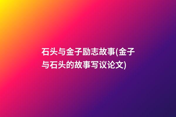 石头与金子励志故事(金子与石头的故事写议论文)