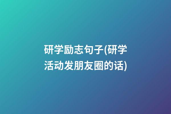 研学励志句子(研学活动发朋友圈的话)