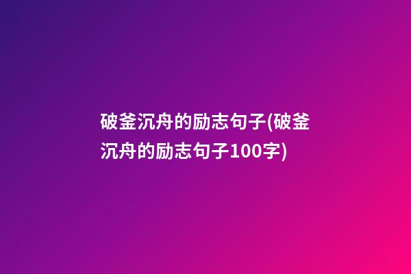 破釜沉舟的励志句子(破釜沉舟的励志句子100字)