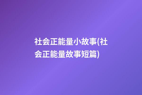 社会正能量小故事(社会正能量故事短篇)