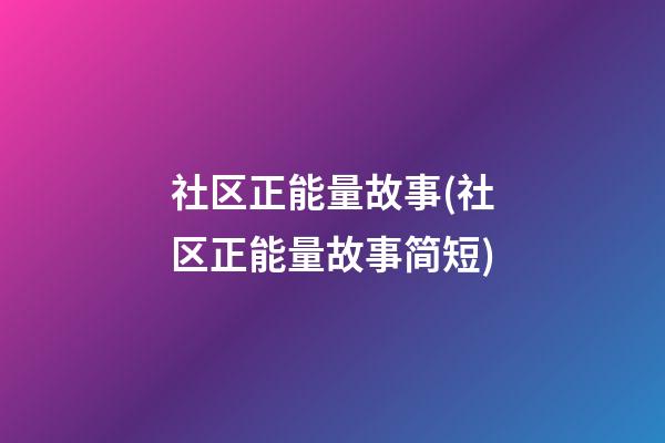 社区正能量故事(社区正能量故事简短)