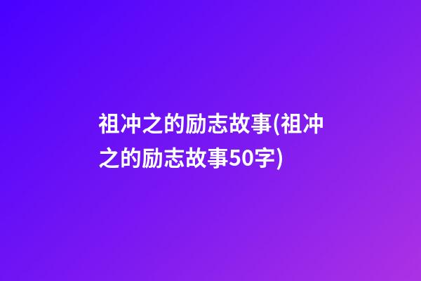 祖冲之的励志故事(祖冲之的励志故事50字)