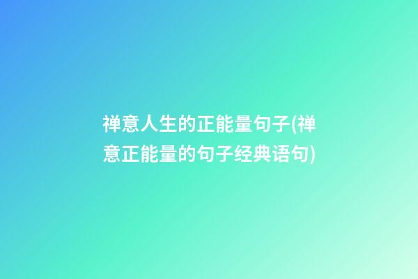 禅意人生的正能量句子(禅意正能量的句子经典语句)