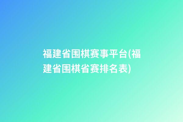 福建省围棋赛事平台(福建省围棋省赛排名表)