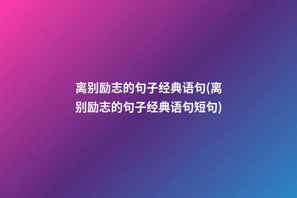 离别励志的句子经典语句(离别励志的句子经典语句短句)