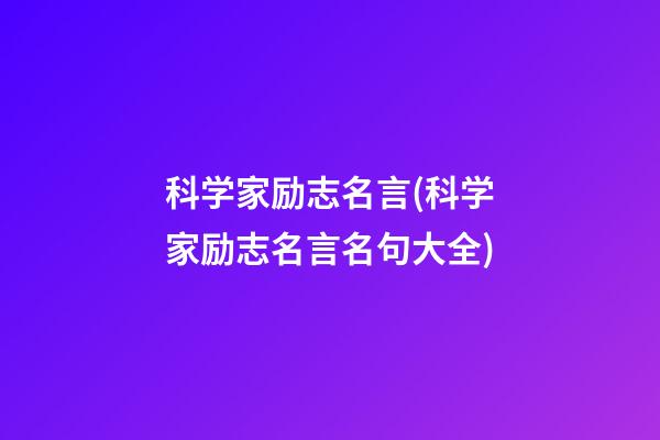 科学家励志名言(科学家励志名言名句大全)