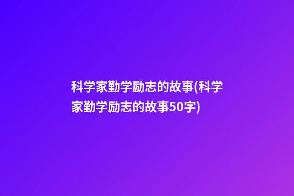 科学家勤学励志的故事(科学家勤学励志的故事50字)