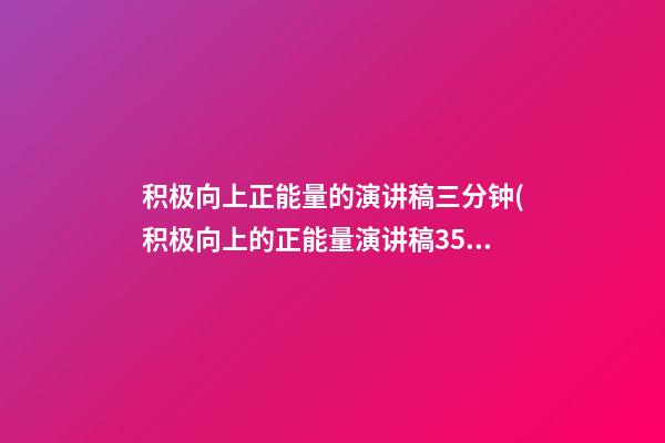 积极向上正能量的演讲稿三分钟(积极向上的正能量演讲稿35分钟)