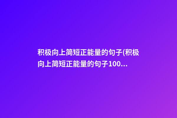 积极向上简短正能量的句子(积极向上简短正能量的句子100字)