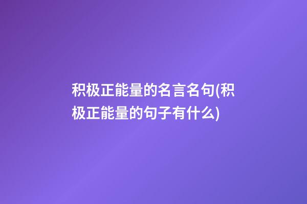 积极正能量的名言名句(积极正能量的句子有什么)