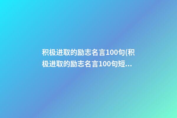 积极进取的励志名言100句(积极进取的励志名言100句短句)