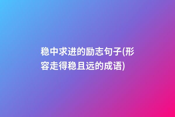 稳中求进的励志句子(形容走得稳且远的成语)