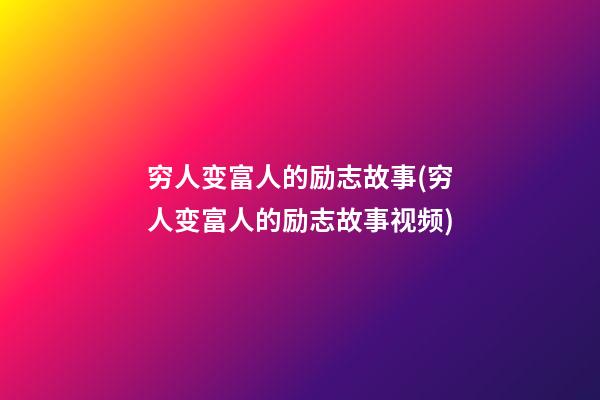 穷人变富人的励志故事(穷人变富人的励志故事视频)