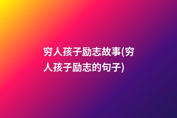 穷人孩子励志故事(穷人孩子励志的句子)