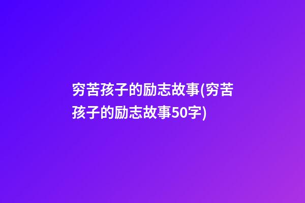 穷苦孩子的励志故事(穷苦孩子的励志故事50字)