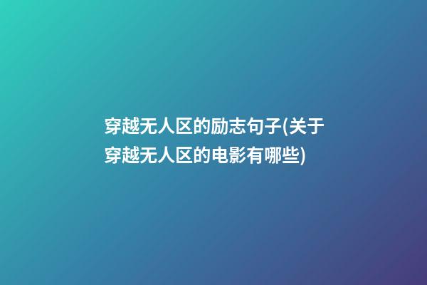 穿越无人区的励志句子(关于穿越无人区的电影有哪些)