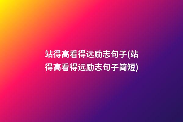 站得高看得远励志句子(站得高看得远励志句子简短)