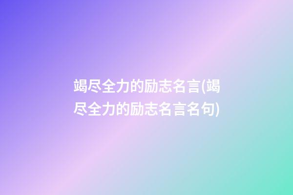 竭尽全力的励志名言(竭尽全力的励志名言名句)