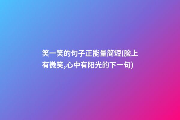 笑一笑的句子正能量简短(脸上有微笑,心中有阳光的下一句)