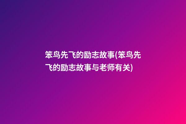 笨鸟先飞的励志故事(笨鸟先飞的励志故事与老师有关)