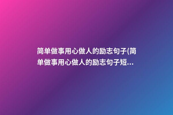 简单做事用心做人的励志句子(简单做事用心做人的励志句子短句)