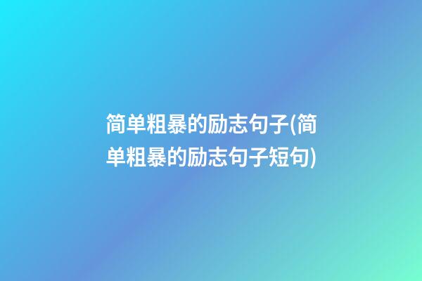 简单粗暴的励志句子(简单粗暴的励志句子短句)