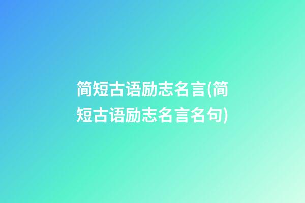 简短古语励志名言(简短古语励志名言名句)